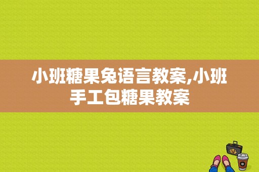 小班糖果兔语言教案,小班手工包糖果教案