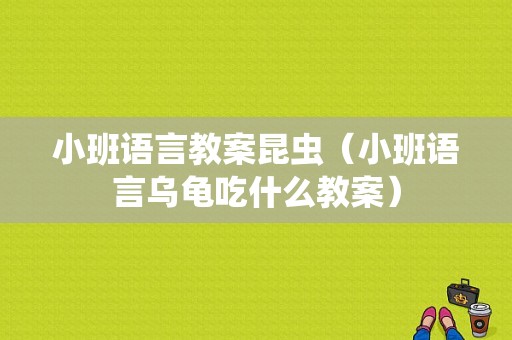 小班语言教案昆虫（小班语言乌龟吃什么教案）