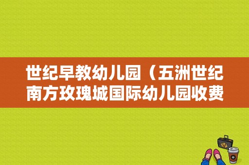 世纪早教幼儿园（五洲世纪南方玫瑰城国际幼儿园收费）