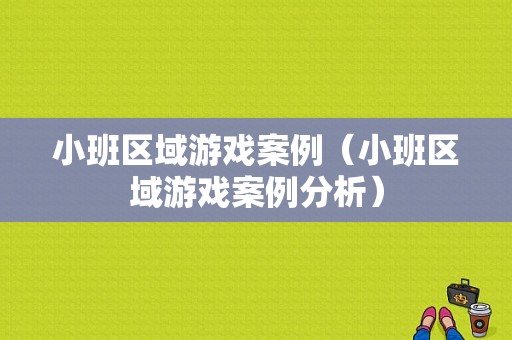 小班区域游戏案例（小班区域游戏案例分析）