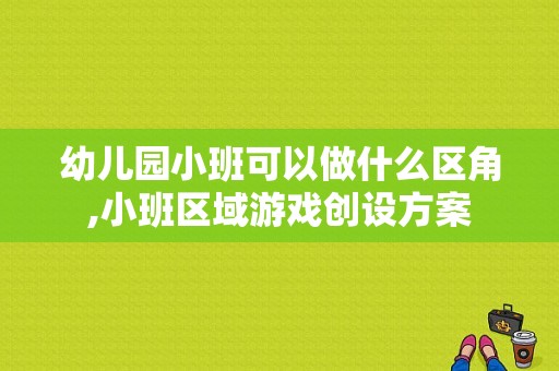 幼儿园小班可以做什么区角,小班区域游戏创设方案