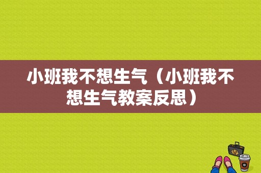 小班我不想生气（小班我不想生气教案反思）