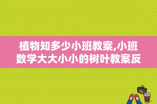 植物知多少小班教案,小班数学大大小小的树叶教案反思