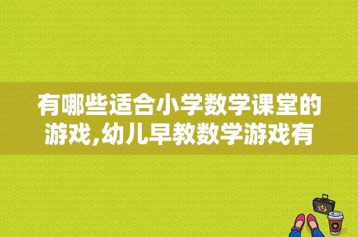 有哪些适合小学数学课堂的游戏,幼儿早教数学游戏有哪些