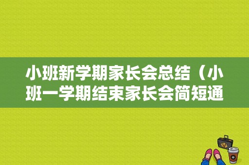 小班新学期家长会总结（小班一学期结束家长会简短通知）