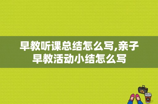 早教听课总结怎么写,亲子早教活动小结怎么写