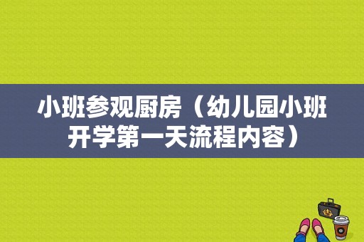小班参观厨房（幼儿园小班开学第一天流程内容）