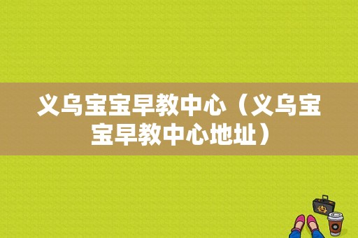 义乌宝宝早教中心（义乌宝宝早教中心地址）