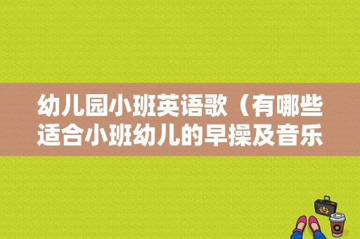 幼儿园小班英语歌（有哪些适合小班幼儿的早操及音乐）