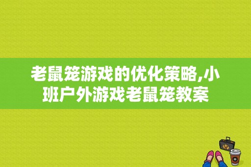 老鼠笼游戏的优化策略,小班户外游戏老鼠笼教案