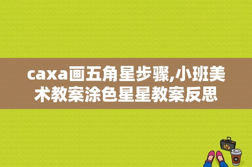 caxa画五角星步骤,小班美术教案涂色星星教案反思