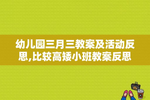 幼儿园三月三教案及活动反思,比较高矮小班教案反思