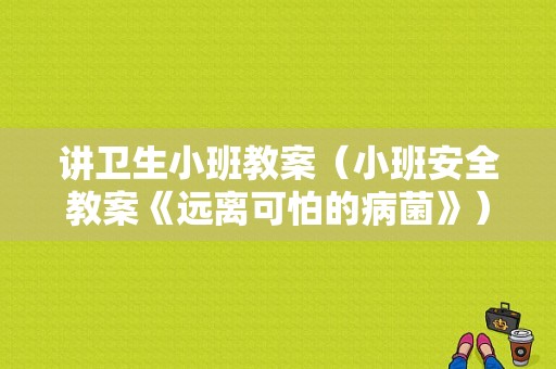 讲卫生小班教案（小班安全教案《远离可怕的病菌》）