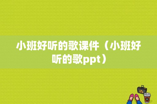 小班好听的歌课件（小班好听的歌ppt）