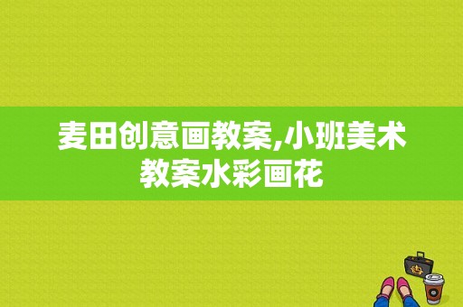 麦田创意画教案,小班美术教案水彩画花