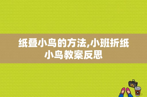 纸叠小鸟的方法,小班折纸小鸟教案反思