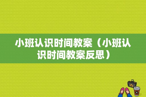 小班认识时间教案（小班认识时间教案反思）