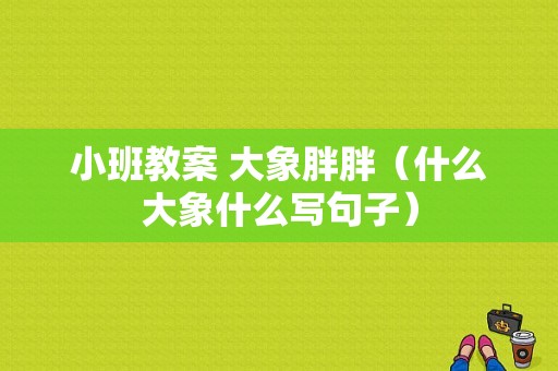 小班教案 大象胖胖（什么大象什么写句子）