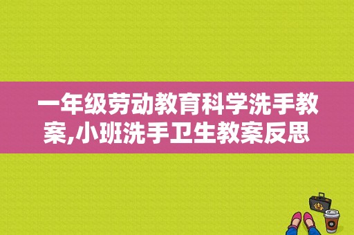 一年级劳动教育科学洗手教案,小班洗手卫生教案反思
