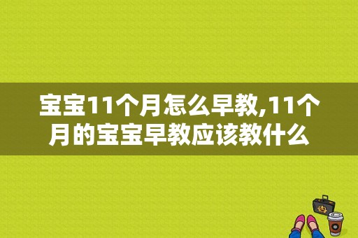 宝宝11个月怎么早教,11个月的宝宝早教应该教什么