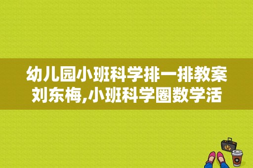 幼儿园小班科学排一排教案刘东梅,小班科学圈数学活动教案