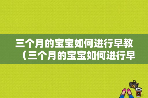 三个月的宝宝如何进行早教（三个月的宝宝如何进行早教训练）