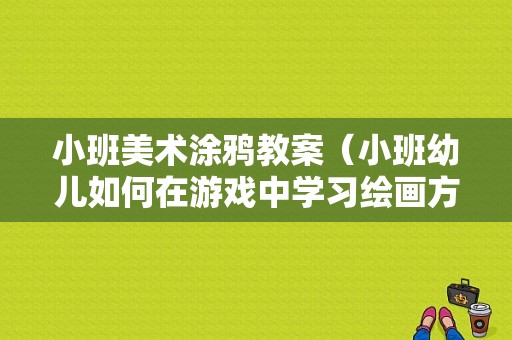 小班美术涂鸦教案（小班幼儿如何在游戏中学习绘画方法）