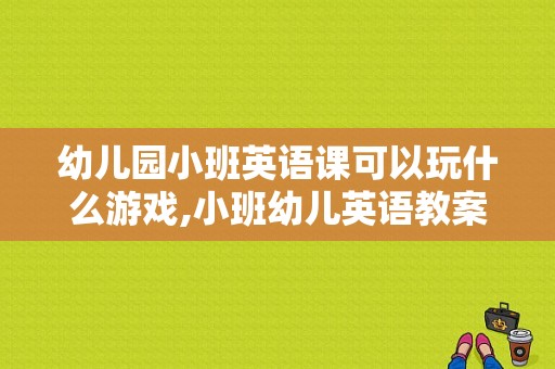 幼儿园小班英语课可以玩什么游戏,小班幼儿英语教案