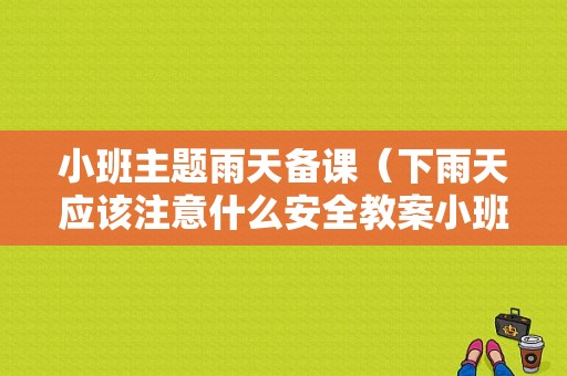 小班主题雨天备课（下雨天应该注意什么安全教案小班）