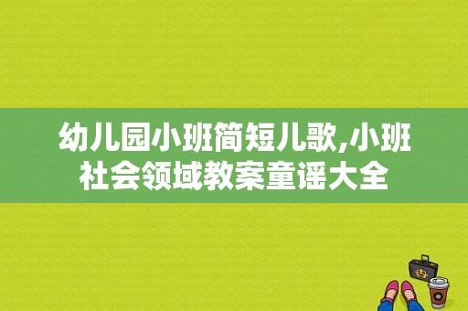幼儿园小班简短儿歌,小班社会领域教案童谣大全