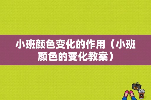 小班颜色变化的作用（小班颜色的变化教案）