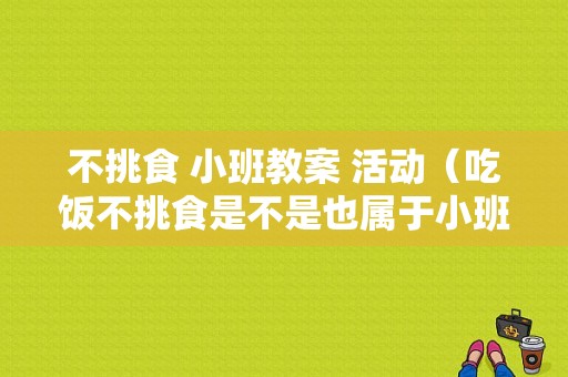 不挑食 小班教案 活动（吃饭不挑食是不是也属于小班常规）
