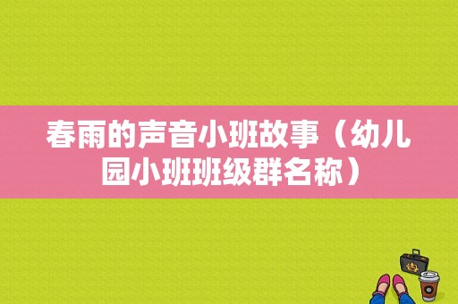 春雨的声音小班故事（幼儿园小班班级群名称）