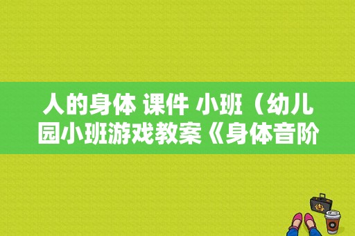 人的身体 课件 小班（幼儿园小班游戏教案《身体音阶歌》）