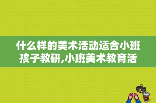 什么样的美术活动适合小班孩子教研,小班美术教育活动教案