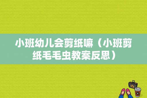 小班幼儿会剪纸嘛（小班剪纸毛毛虫教案反思）