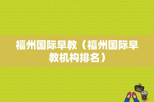 福州国际早教（福州国际早教机构排名）