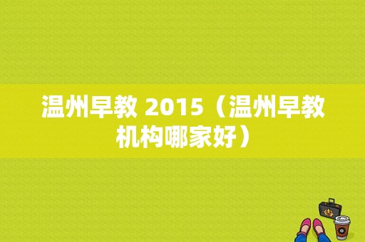 温州早教 2015（温州早教机构哪家好）