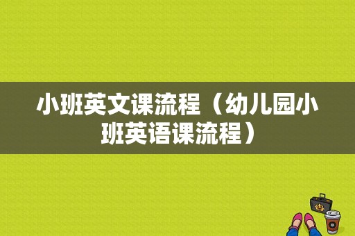 小班英文课流程（幼儿园小班英语课流程）