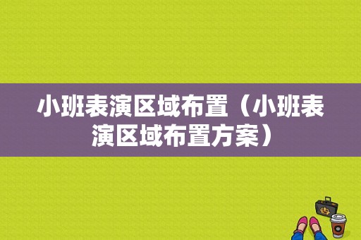 小班表演区域布置（小班表演区域布置方案）