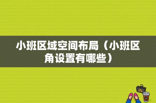 小班区域空间布局（小班区角设置有哪些）