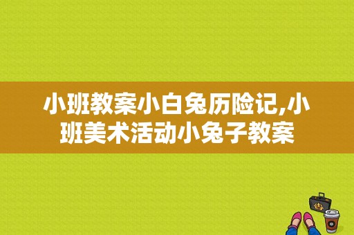 小班教案小白兔历险记,小班美术活动小兔子教案