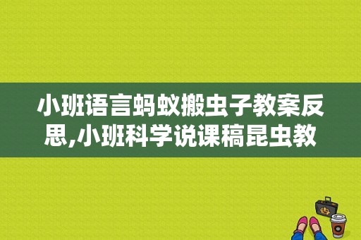 小班语言蚂蚁搬虫子教案反思,小班科学说课稿昆虫教案反思