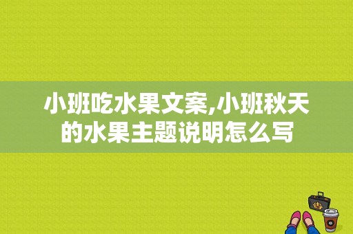 小班吃水果文案,小班秋天的水果主题说明怎么写