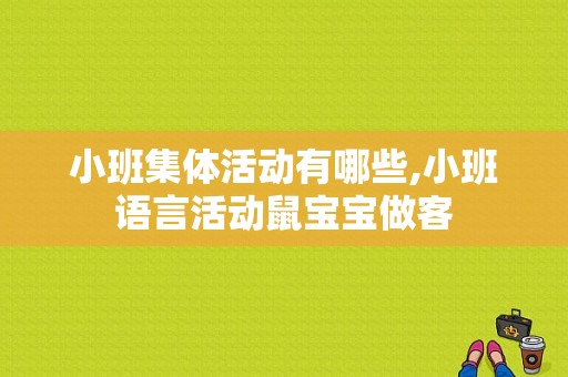 小班集体活动有哪些,小班语言活动鼠宝宝做客