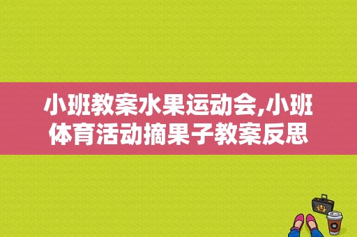 小班教案水果运动会,小班体育活动摘果子教案反思