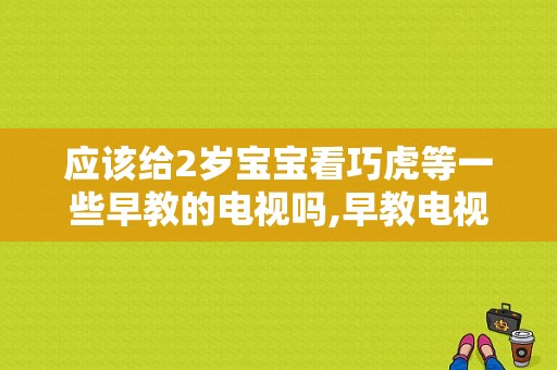 应该给2岁宝宝看巧虎等一些早教的电视吗,早教电视动画片