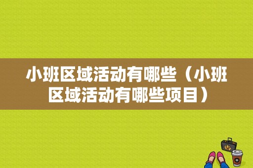 小班区域活动有哪些（小班区域活动有哪些项目）