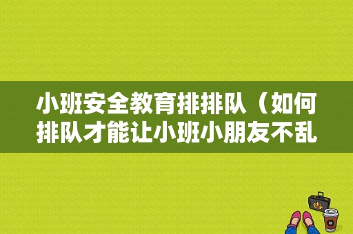 小班安全教育排排队（如何排队才能让小班小朋友不乱跑）