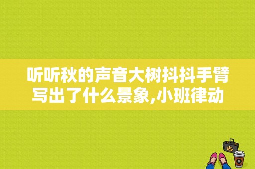 听听秋的声音大树抖抖手臂写出了什么景象,小班律动秋天教案与反思大全
